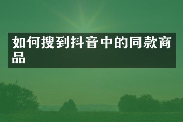 如何搜到抖音中的同款商品