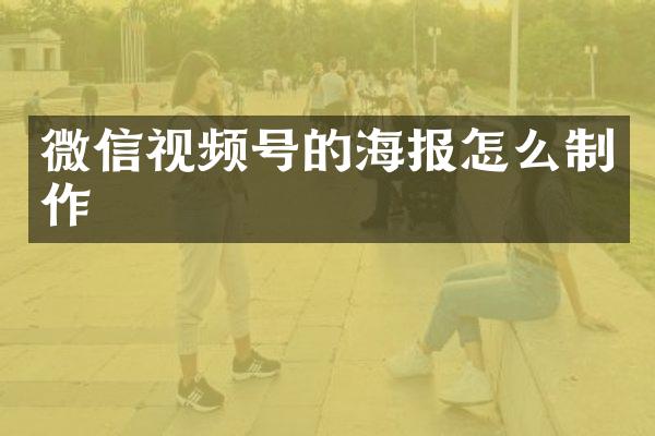 微信视频号的海报怎么制作