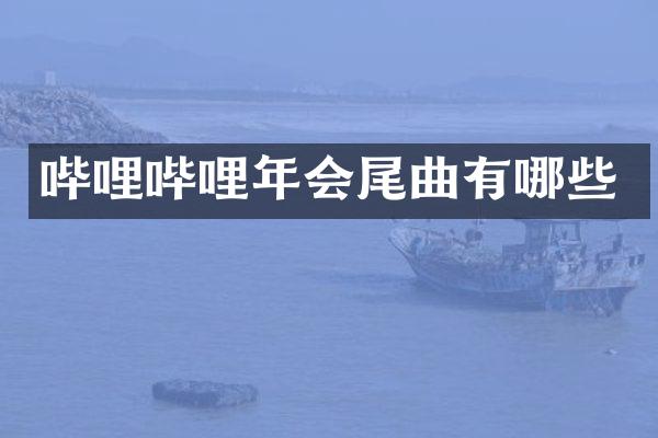 哔哩哔哩年会尾曲有哪些
