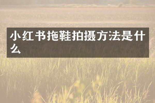 小红书拖鞋拍摄方法是什么