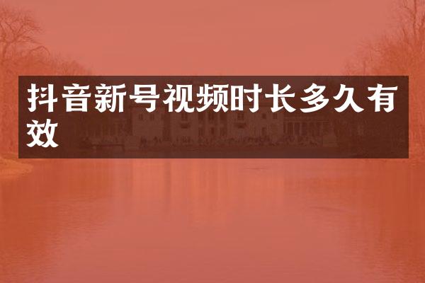 抖音新号视频时长多久有效
