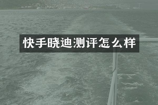 快手晓迪测评怎么样