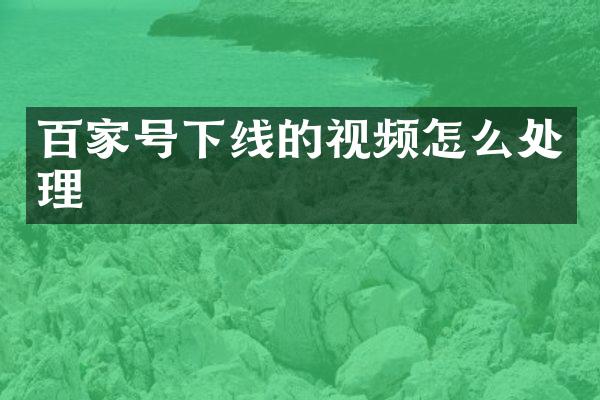 百家号下线的视频怎么处理