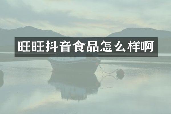 旺旺抖音食品怎么样啊