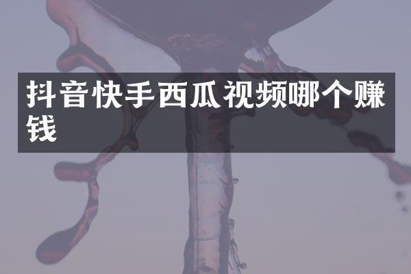 抖音快手西瓜视频哪个赚钱
