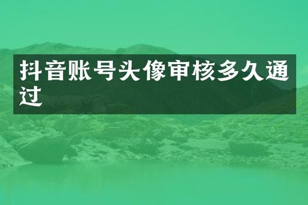 抖音账号头像审核多久通过