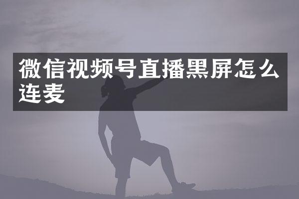 微信视频号直播黑屏怎么连麦