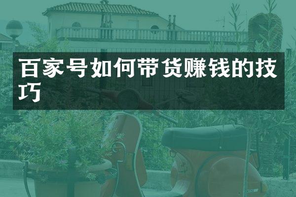百家号如何带货赚钱的技巧