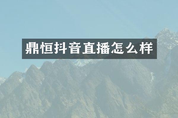 鼎恒抖音直播怎么样