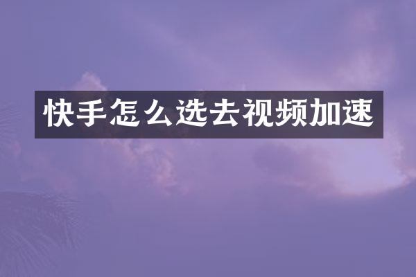 快手怎么选去视频加速