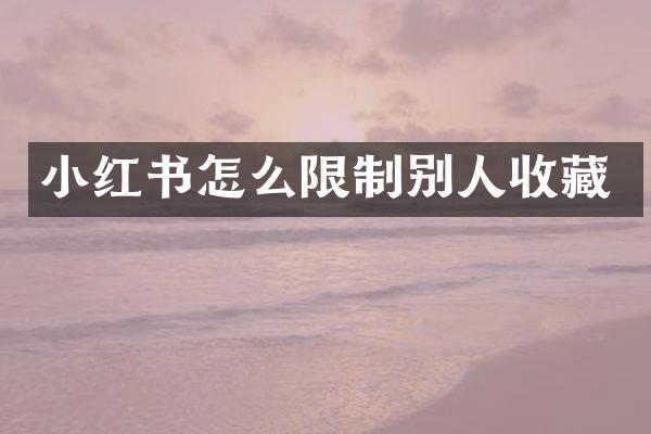 小红书怎么限制别人收藏