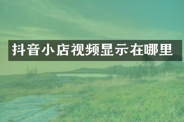 抖音小店视频显示在哪里
