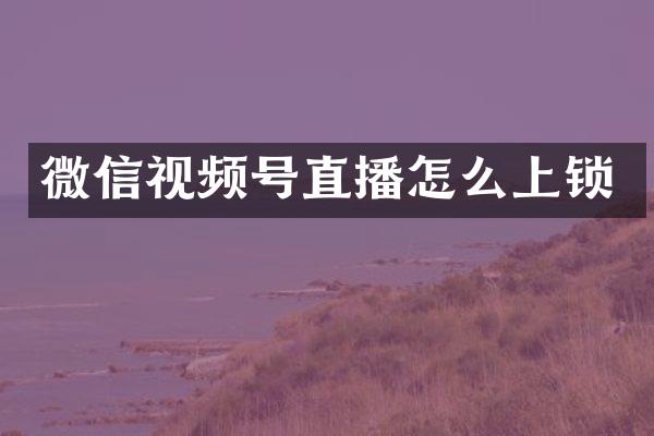 微信视频号直播怎么上锁