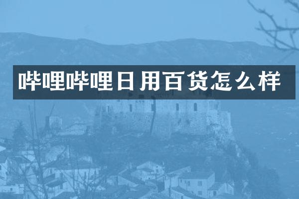 哔哩哔哩日用百货怎么样