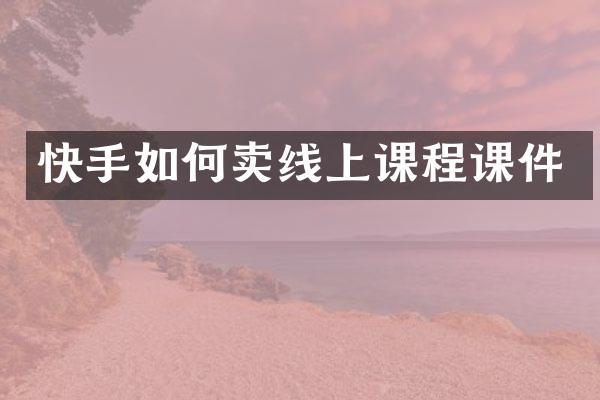 快手如何卖线上课程课件