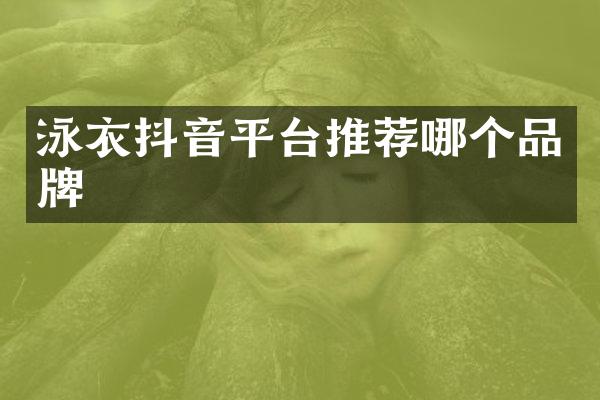 泳衣抖音平台推荐哪个品牌