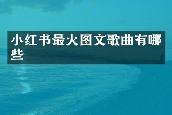小红书最火图文歌曲有哪些