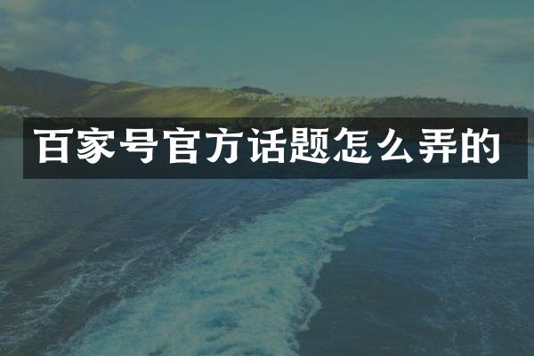 百家号官方话题怎么弄的