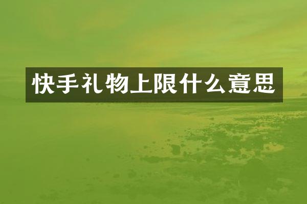 快手礼物上限什么意思