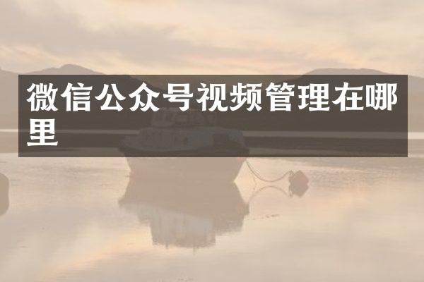 微信公众号视频管理在哪里