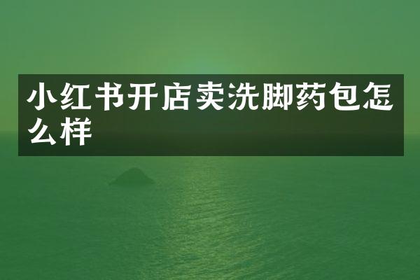 小红书开店卖洗脚药包怎么样