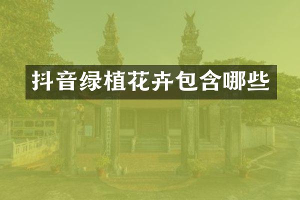 抖音绿植花卉包含哪些