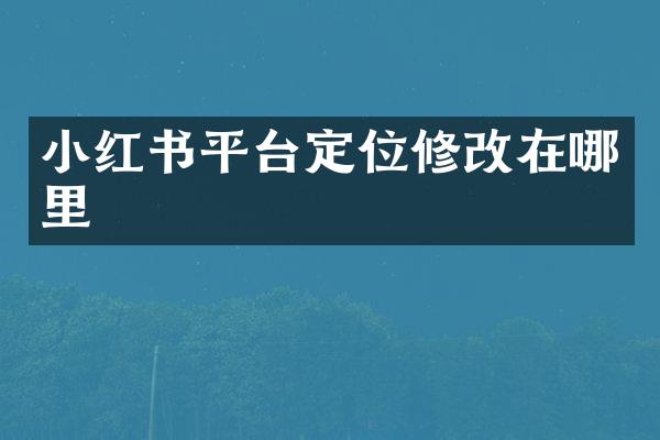 小红书平台定位修改在哪里