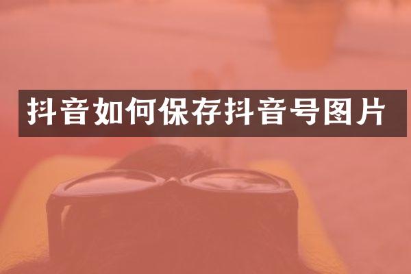 抖音如何保存抖音号图片