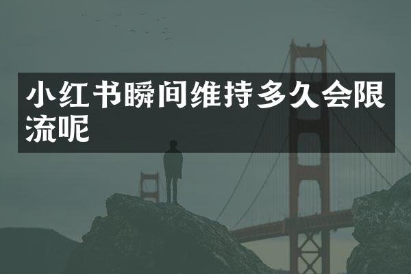 小红书瞬间维持多久会限流呢