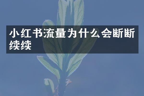 小红书流量为什么会断断续续