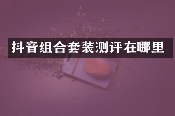 抖音组合套装测评在哪里