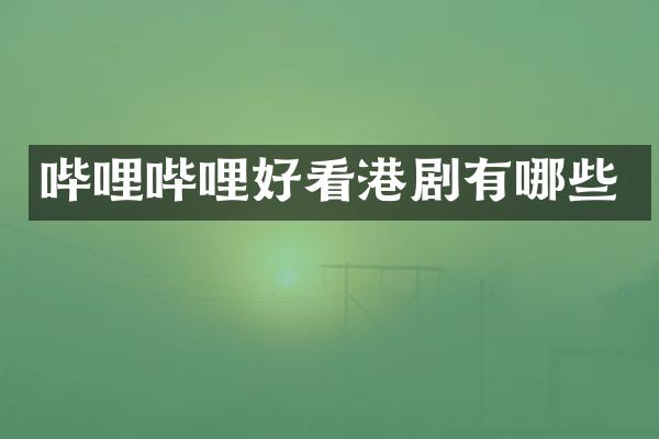 哔哩哔哩好看港剧有哪些