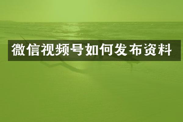 微信视频号如何发布资料