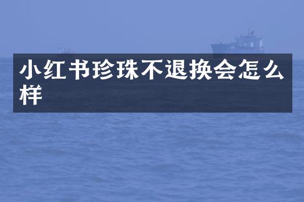 小红书珍珠不退换会怎么样