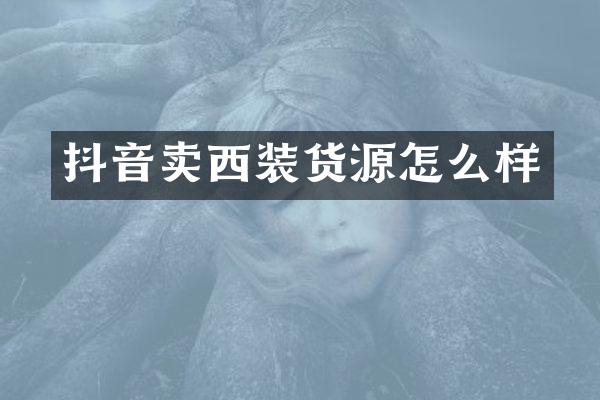 抖音卖西装货源怎么样