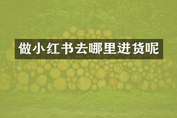 做小红书去哪里进货呢