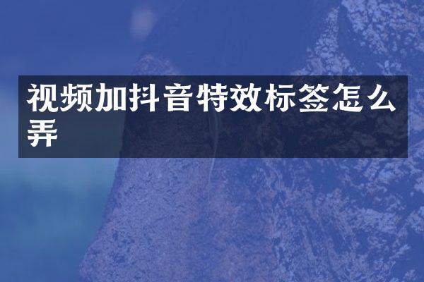 视频加抖音特效标签怎么弄