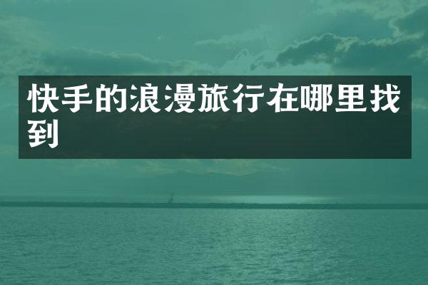 快手的浪漫旅行在哪里找到