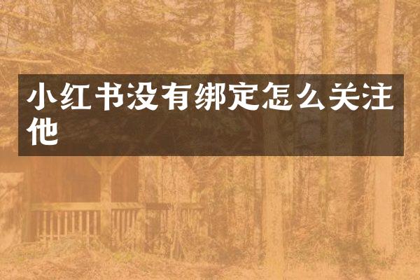 小红书没有绑定怎么关注他