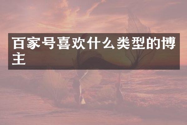 百家号喜欢什么类型的博主