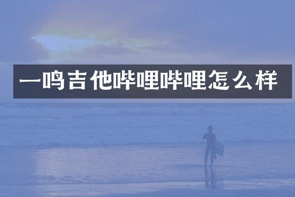 一鸣吉他哔哩哔哩怎么样