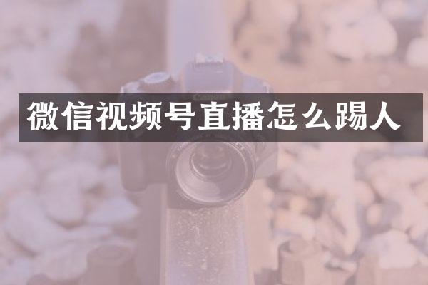 微信视频号直播怎么踢人