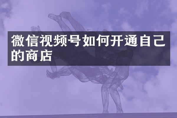 微信视频号如何开通自己的商店