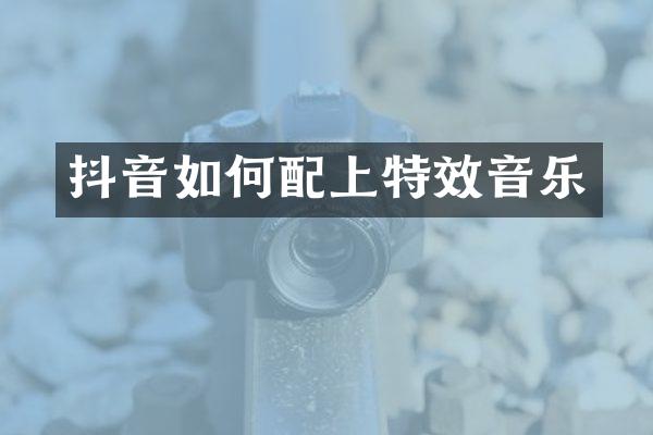 抖音如何配上特效音乐