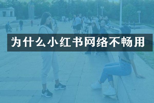 为什么小红书网络不畅用