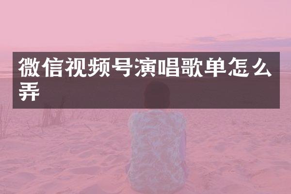 微信视频号演唱歌单怎么弄