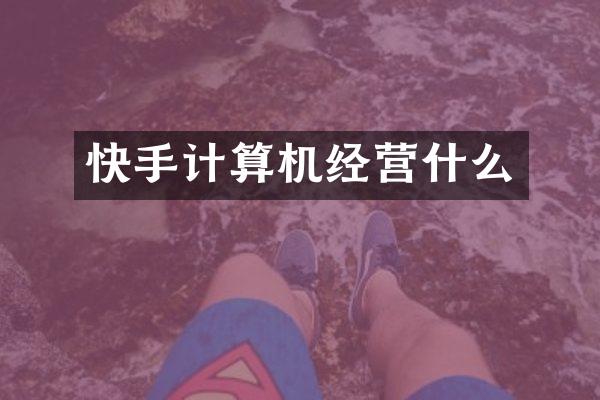 快手计算机经营什么