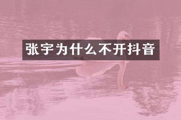 张宇为什么不开抖音