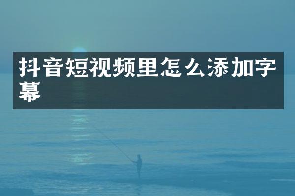 抖音短视频里怎么添加字幕