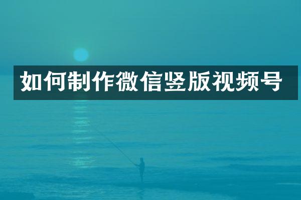 如何制作微信竖版视频号